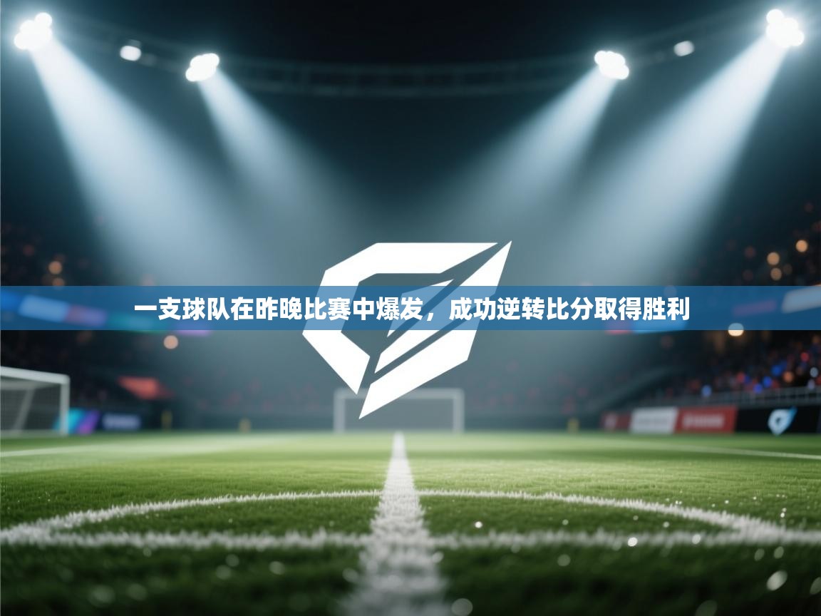 一支球队在昨晚比赛中爆发,成功逆转比分取得胜利 第2张