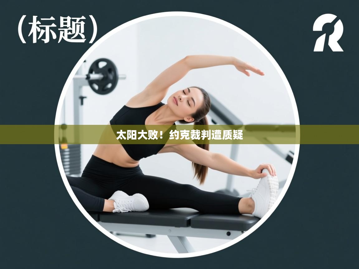 太阳大败！约克裁判遭质疑  第2张