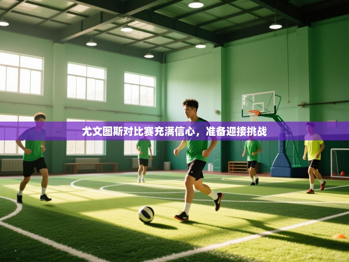 尤文图斯对比赛充满信心，准备迎接挑战  第2张