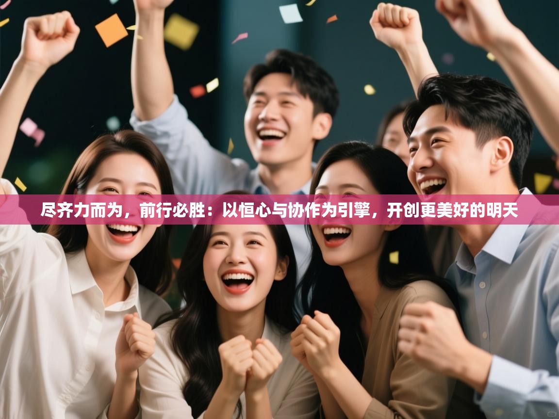 尽齐力而为，前行必胜：以恒心与协作为引擎，开创更美好的明天  第2张