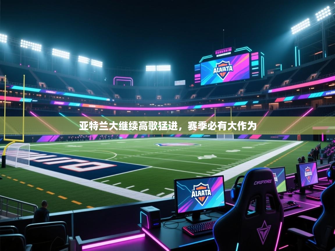 亚特兰大继续高歌猛进,赛季必有大作为 第2张