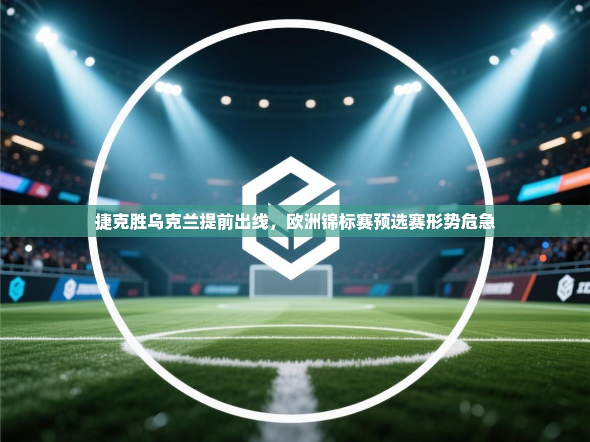 捷克胜乌克兰提前出线,欧洲锦标赛预选赛形势危急 第2张