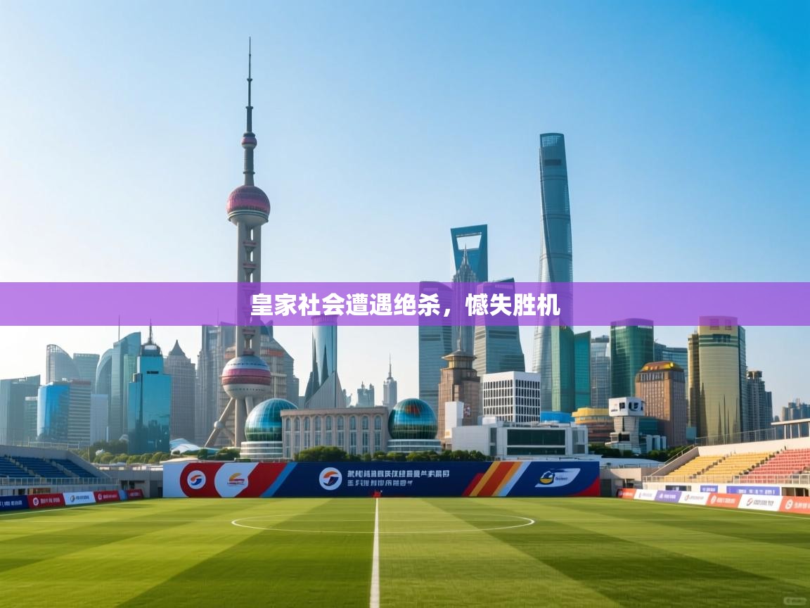 皇家社会遭遇绝杀,憾失胜机 第1张